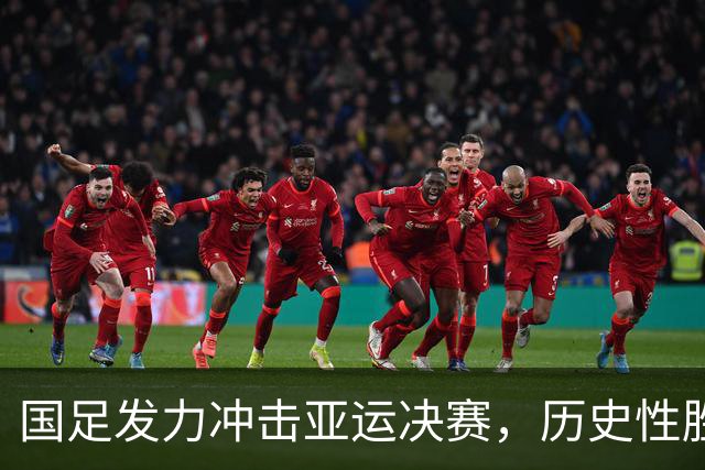 国足发力冲击亚运决赛，历史性胜利在望